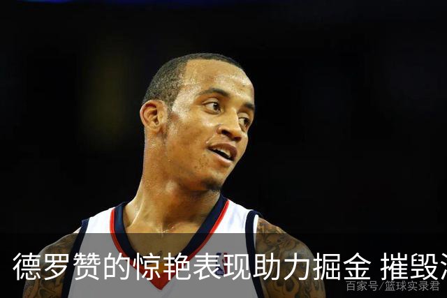 德罗赞的惊艳表现助力掘金 摧毁湖人防线